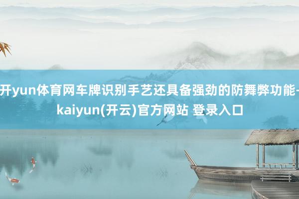 开yun体育网车牌识别手艺还具备强劲的防舞弊功能-kaiyun(开云)官方网站 登录入口