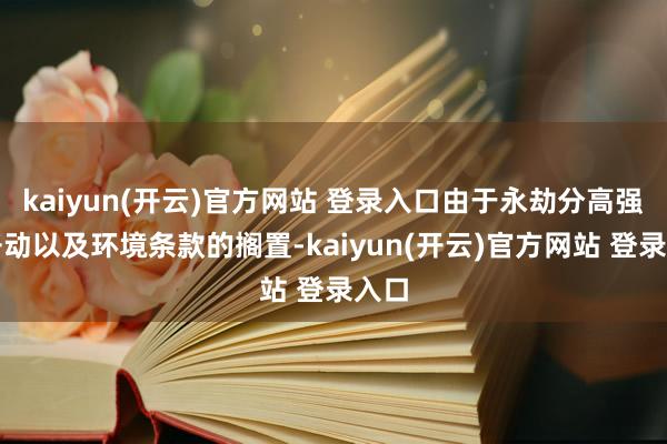 kaiyun(开云)官方网站 登录入口由于永劫分高强度开动以及环境条款的搁置-kaiyun(开云)官方网站 登录入口