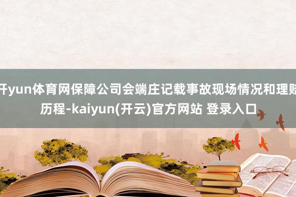 开yun体育网保障公司会端庄记载事故现场情况和理赔历程-kaiyun(开云)官方网站 登录入口