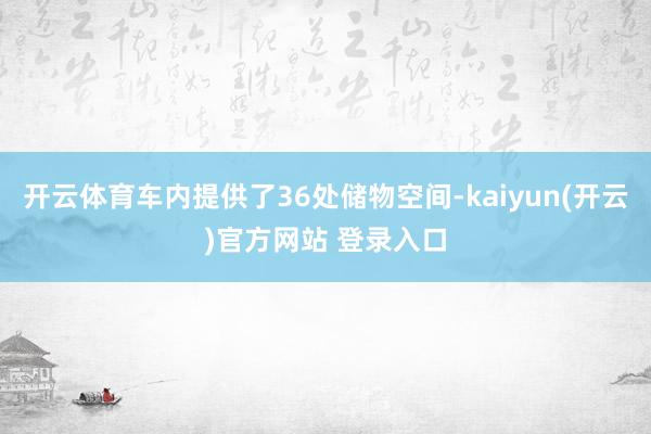 开云体育车内提供了36处储物空间-kaiyun(开云)官方网站 登录入口