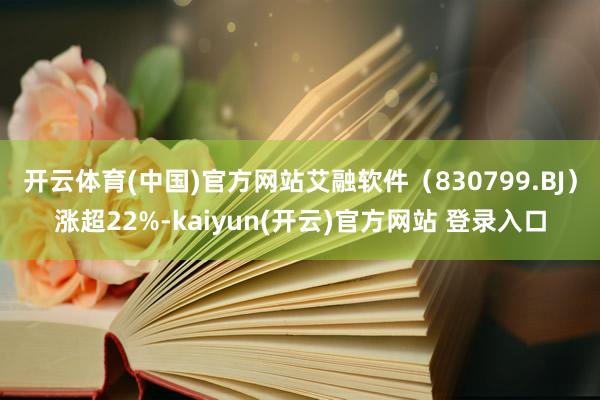 开云体育(中国)官方网站艾融软件（830799.BJ）涨超22%-kaiyun(开云)官方网站 登录入口