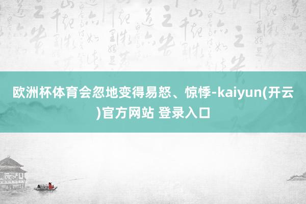 欧洲杯体育会忽地变得易怒、惊悸-kaiyun(开云)官方网站 登录入口