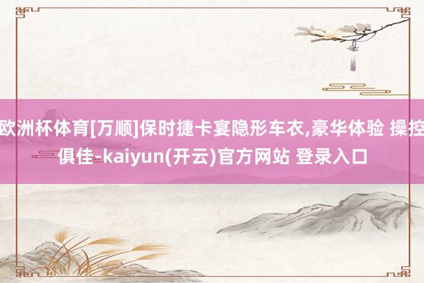 欧洲杯体育[万顺]保时捷卡宴隐形车衣,豪华体验 操控俱佳-kaiyun(开云)官方网站 登录入口