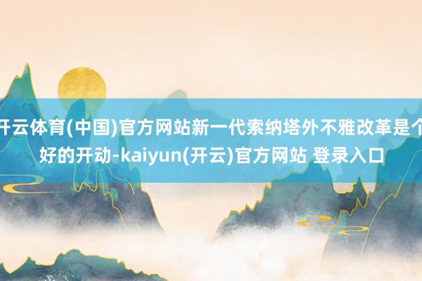 开云体育(中国)官方网站新一代索纳塔外不雅改革是个好的开动-kaiyun(开云)官方网站 登录入口