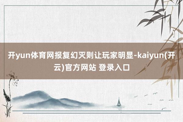 开yun体育网报复幻灭则让玩家明显-kaiyun(开云)官方网站 登录入口