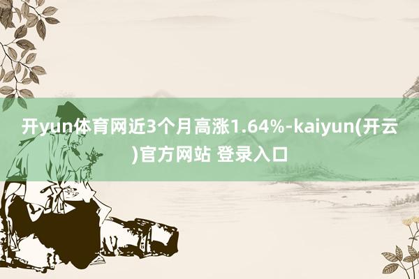 开yun体育网近3个月高涨1.64%-kaiyun(开云)官方网站 登录入口