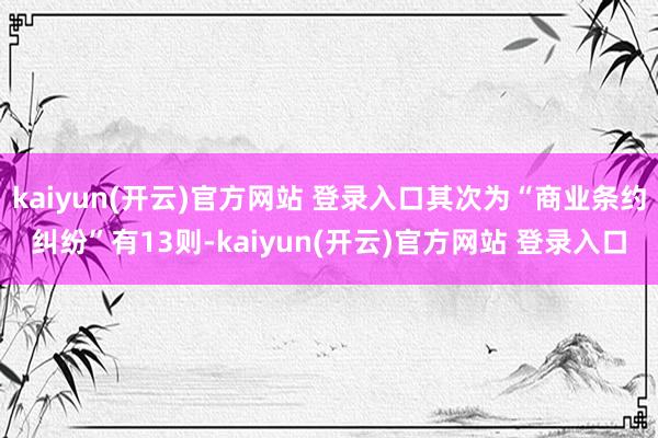 kaiyun(开云)官方网站 登录入口其次为“商业条约纠纷”有13则-kaiyun(开云)官方网站 登录入口