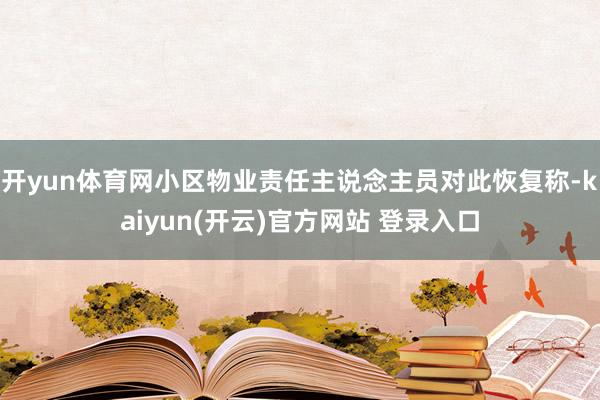 开yun体育网小区物业责任主说念主员对此恢复称-kaiyun(开云)官方网站 登录入口