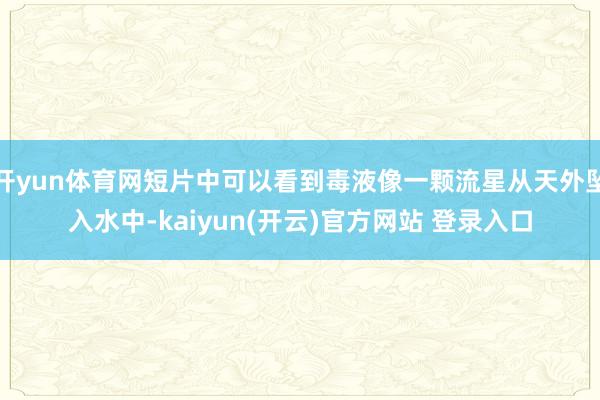 开yun体育网短片中可以看到毒液像一颗流星从天外坠入水中-kaiyun(开云)官方网站 登录入口