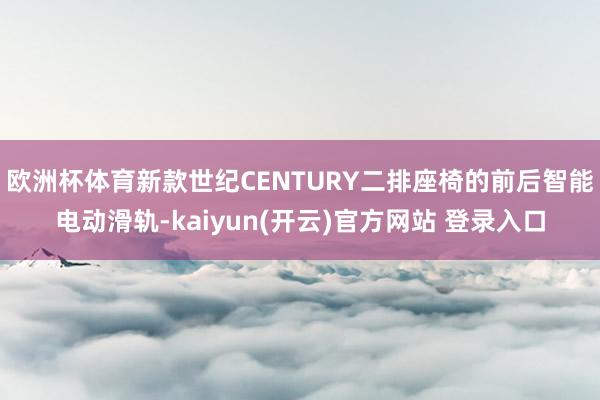 欧洲杯体育新款世纪CENTURY二排座椅的前后智能电动滑轨-kaiyun(开云)官方网站 登录入口