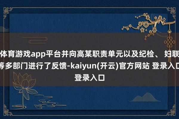 体育游戏app平台并向高某职责单元以及纪检、 妇联等多部门进行了反馈-kaiyun(开云)官方网站 登录入口