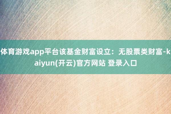 体育游戏app平台该基金财富设立：无股票类财富-kaiyun(开云)官方网站 登录入口