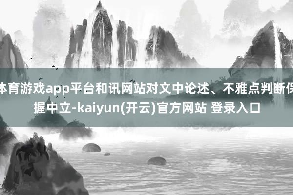 体育游戏app平台和讯网站对文中论述、不雅点判断保握中立-kaiyun(开云)官方网站 登录入口