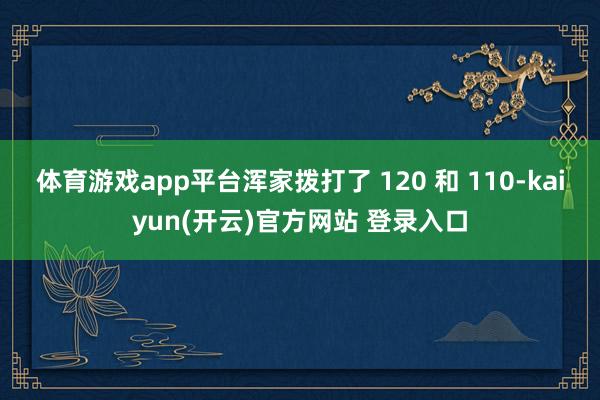 体育游戏app平台浑家拨打了 120 和 110-kaiyun(开云)官方网站 登录入口