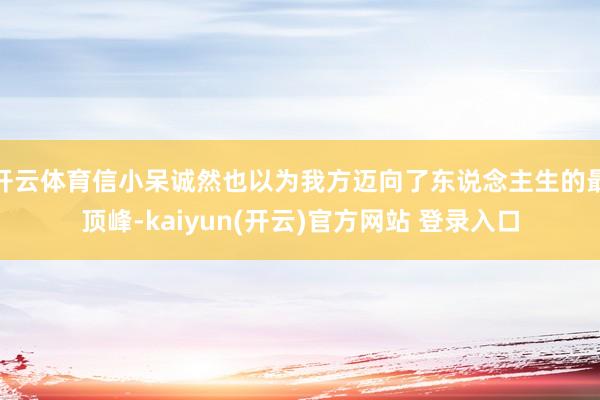 开云体育信小呆诚然也以为我方迈向了东说念主生的最顶峰-kaiyun(开云)官方网站 登录入口