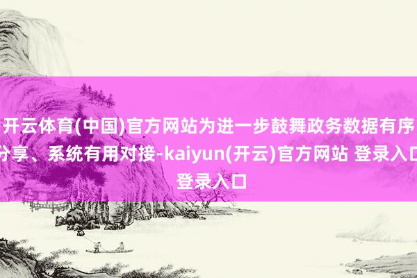 开云体育(中国)官方网站为进一步鼓舞政务数据有序分享、系统有用对接-kaiyun(开云)官方网站 登录入口